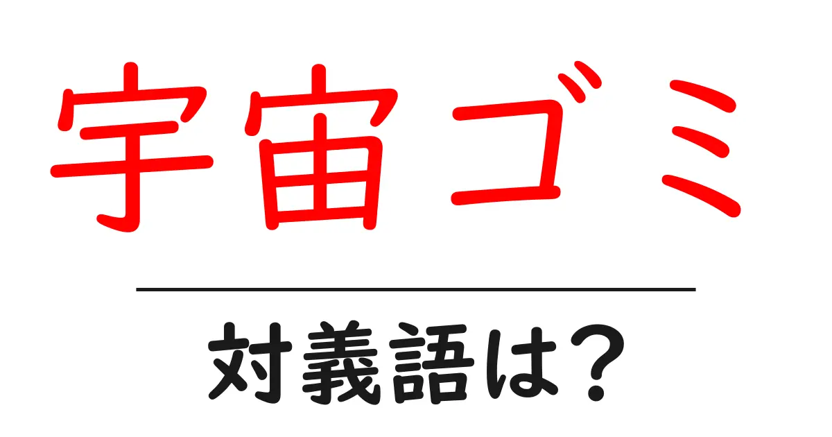 宇宙ゴミの対義語・反対語を使用例を交えて分かりやすく解説!