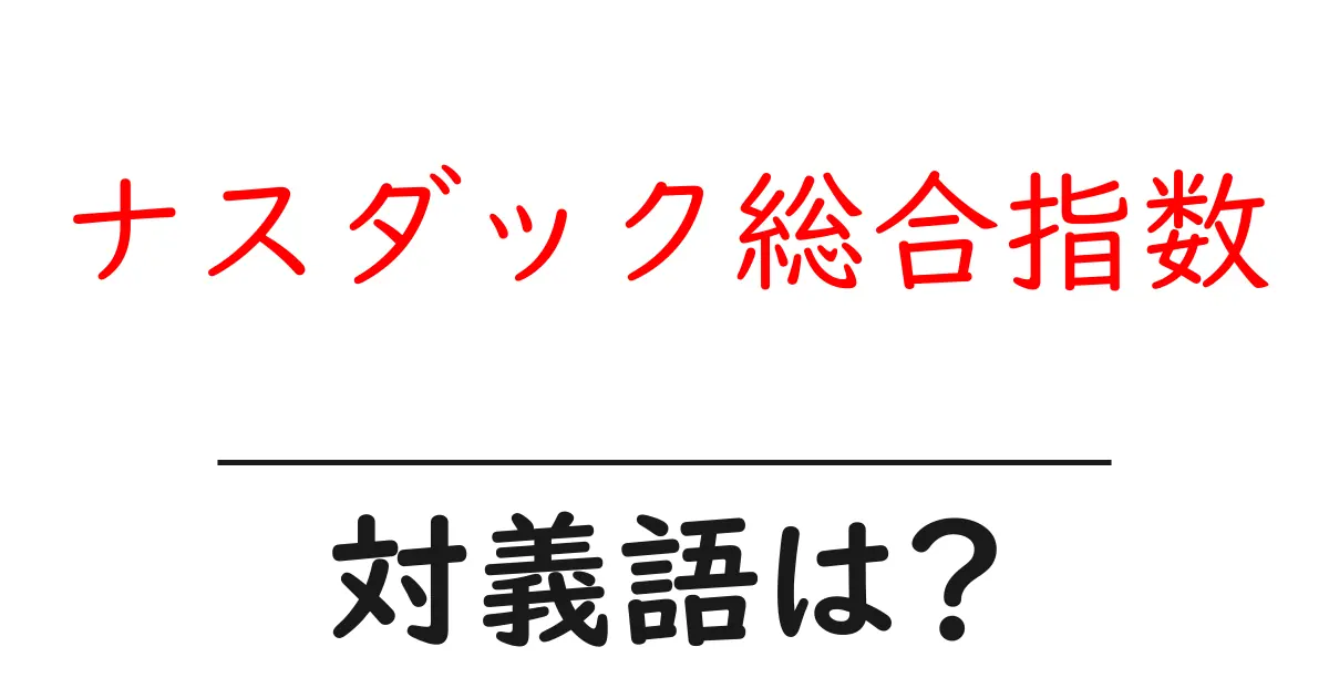 ナスダック総合指数の対義語・反対語を使用例を交えて分かりやすく解説!
