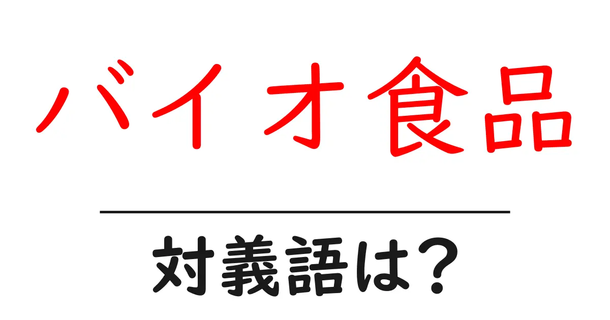 バイオ食品の対義語・反対語を使用例を交えて分かりやすく解説!