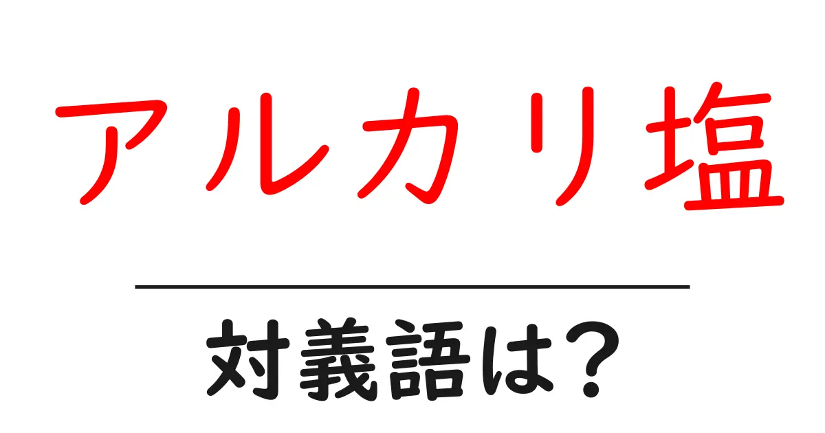 アルカリ塩の対義語・反対語を使用例を交えて分かりやすく解説!