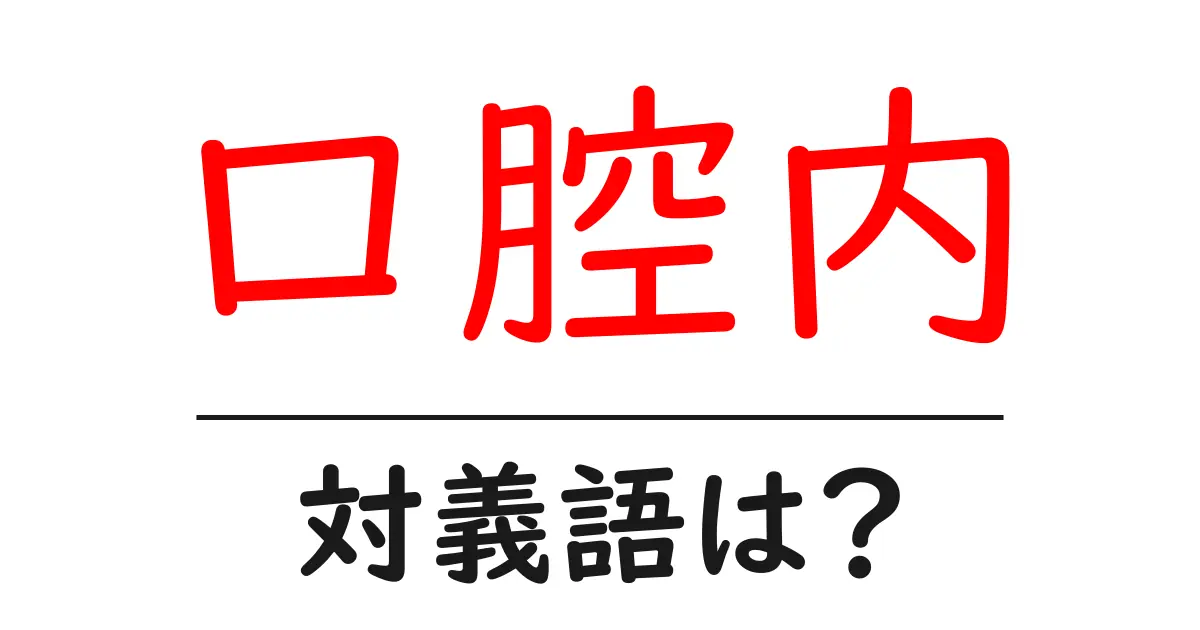 口腔内の対義語・反対語を使用例を交えて分かりやすく解説!