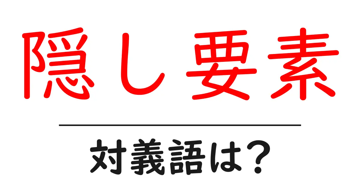 隠し要素の対義語・反対語を使用例を交えて分かりやすく解説!