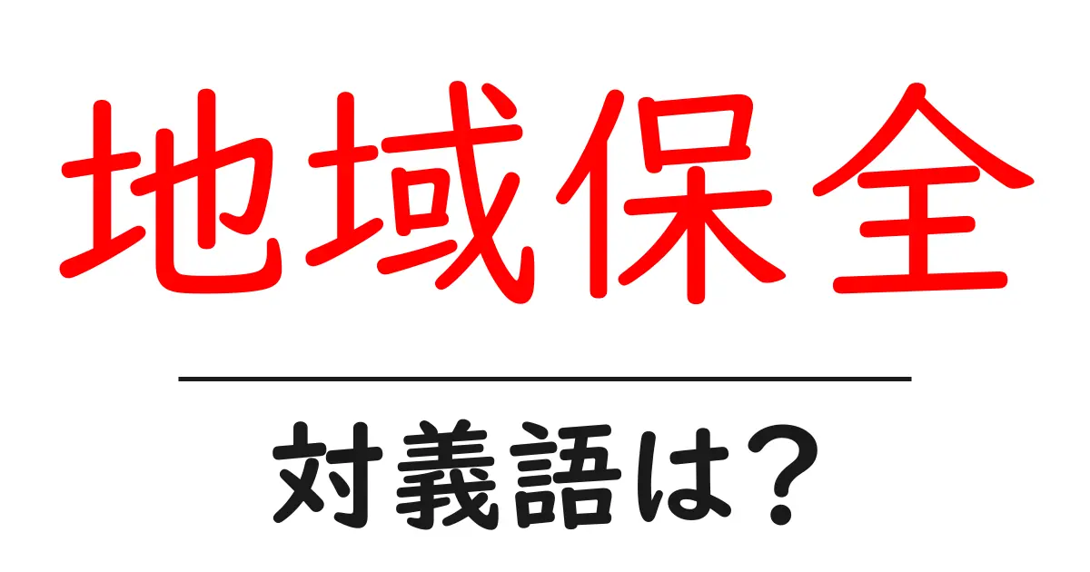 地域保全の対義語・反対語を使用例を交えて分かりやすく解説!