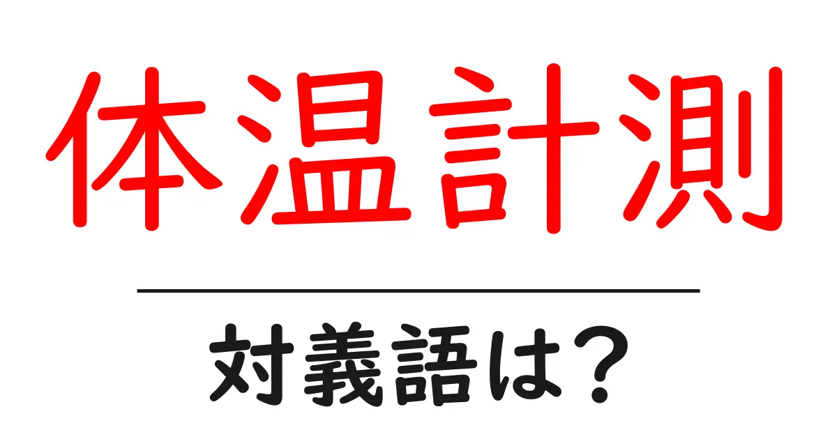 体温計測の対義語・反対語を使用例を交えて分かりやすく解説!
