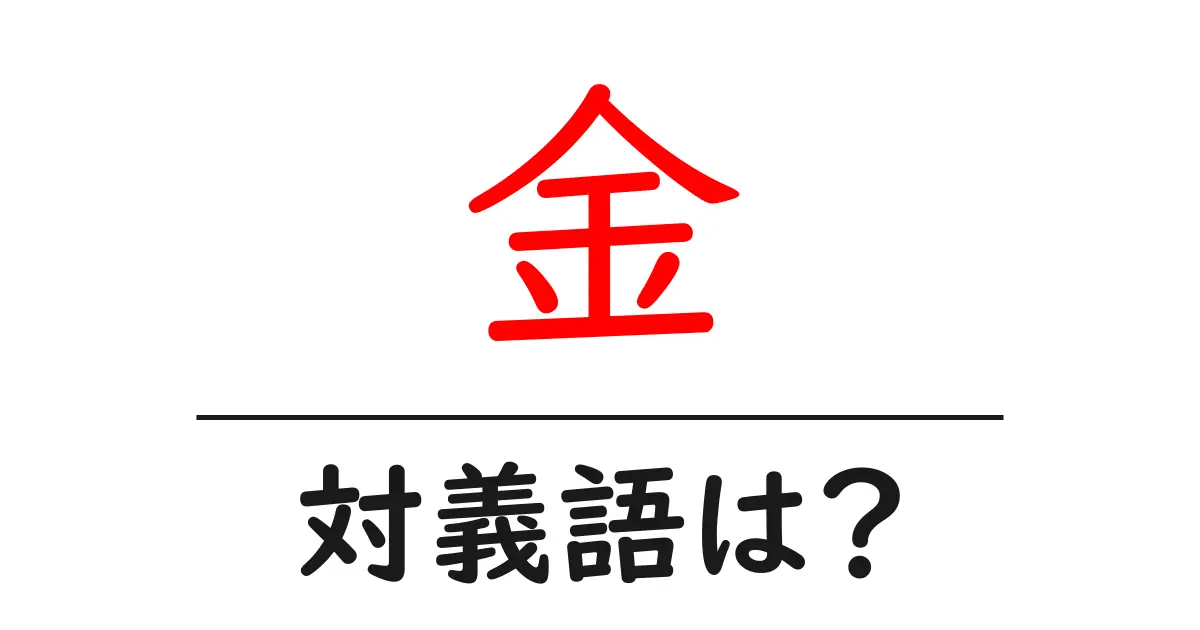 金の対義語・反対語を使用例を交えて分かりやすく解説！