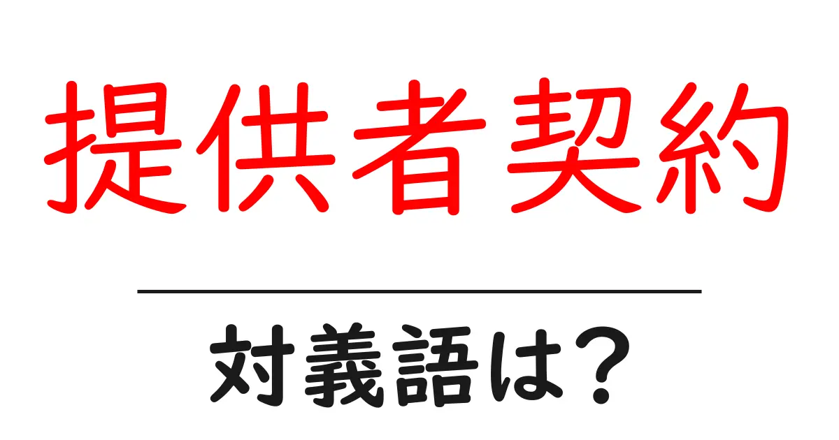提供者契約の対義語・反対語を使用例を交えて分かりやすく解説!