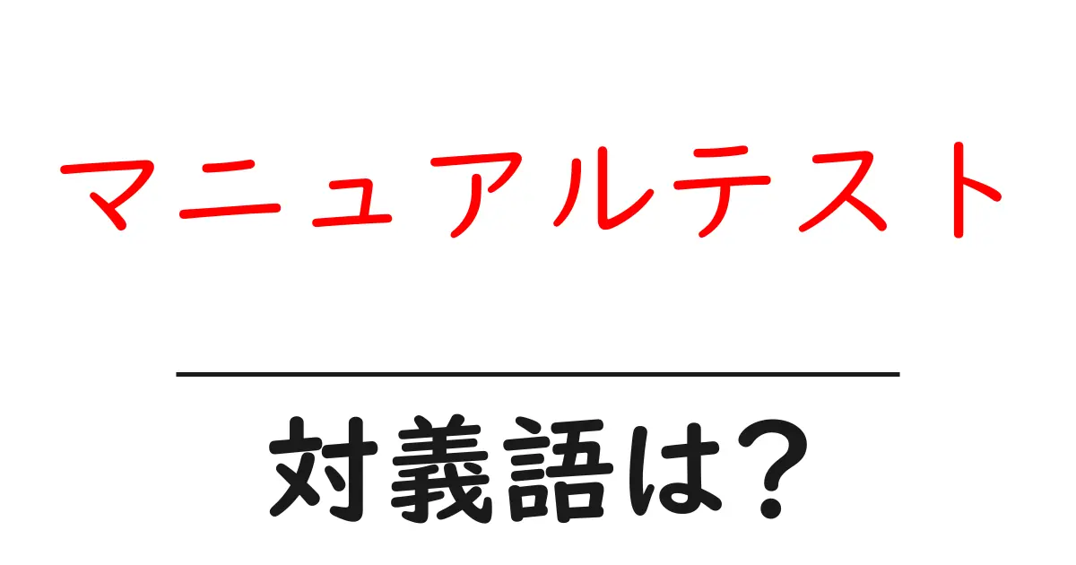 マニュアルテストの対義語・反対語を使用例を交えて分かりやすく解説!