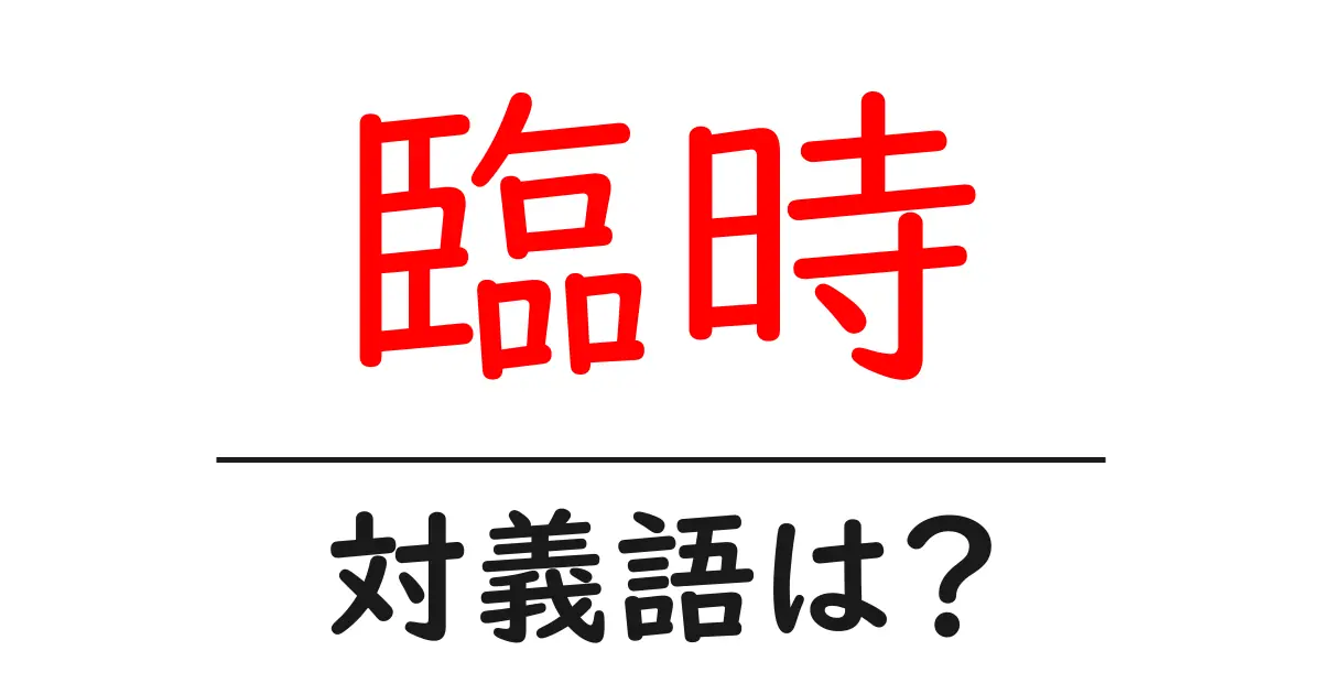 臨時の対義語・反対語を使用例を交えて分かりやすく解説!