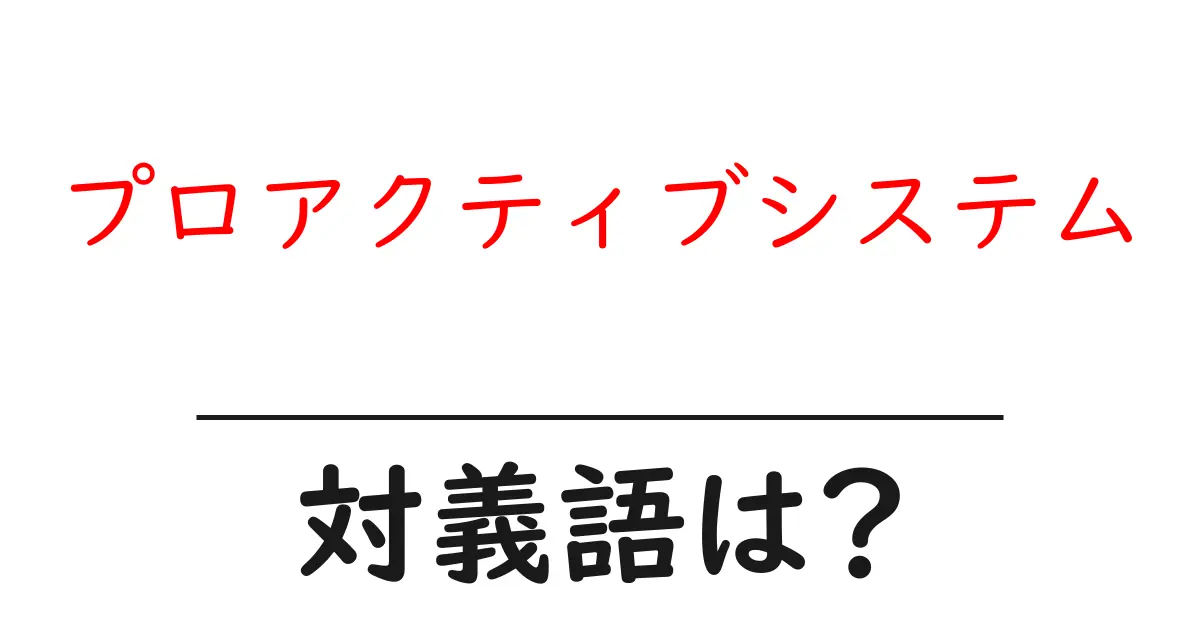 プロアクティブシステムの対義語・反対語を使用例を交えて分かりやすく解説!