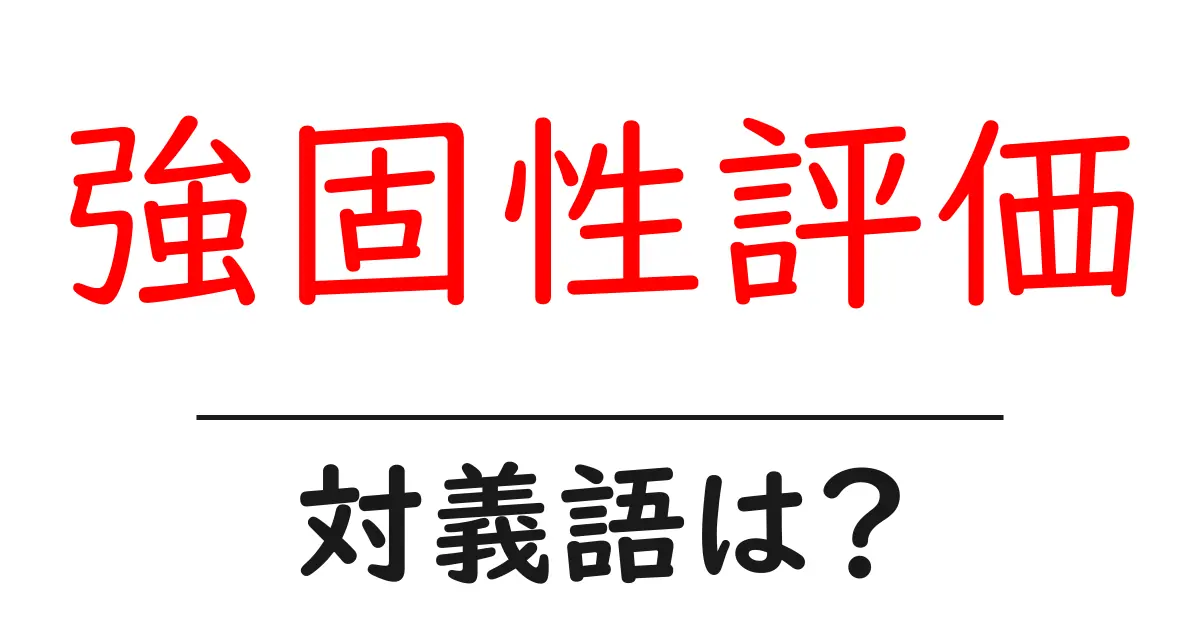 強固性評価の対義語・反対語を使用例を交えて分かりやすく解説！