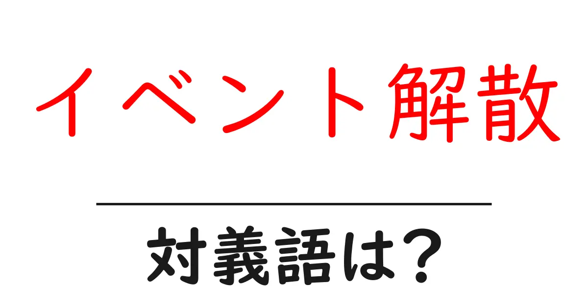 イベント解散の対義語・反対語を使用例を交えて分かりやすく解説!