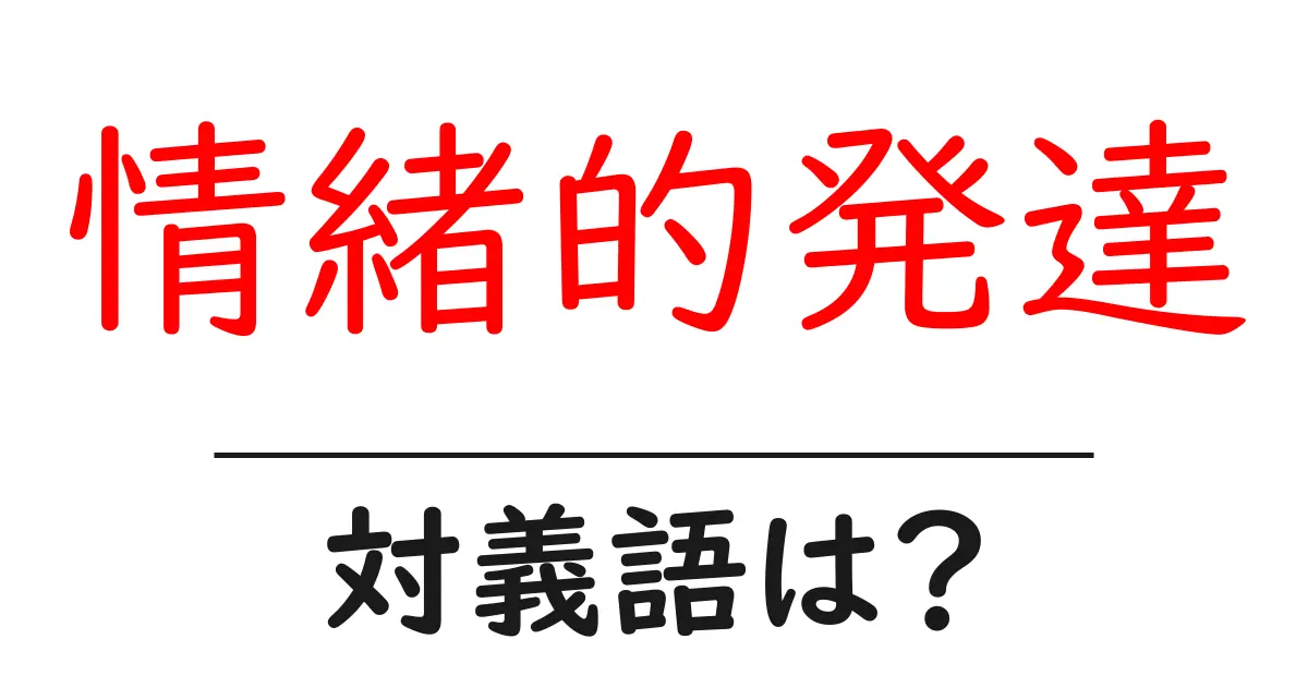 情緒的発達の対義語・反対語を使用例を交えて分かりやすく解説!