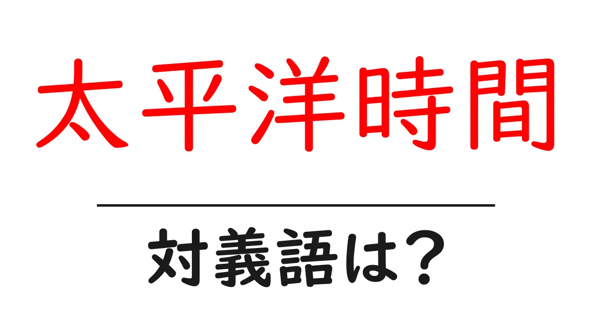 太平洋時間の対義語・反対語を使用例を交えて分かりやすく解説!