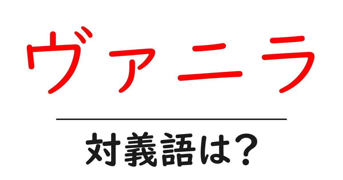 ヴァニラの対義語・反対語を使用例を交えて分かりやすく解説!