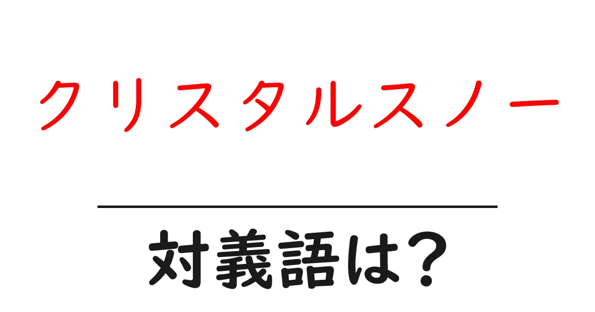 クリスタルスノーの対義語・反対語を使用例を交えて分かりやすく解説!