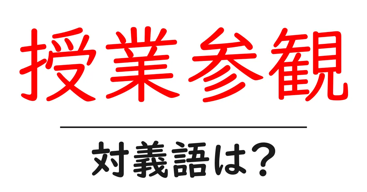 授業参観の対義語・反対語を使用例を交えて分かりやすく解説!