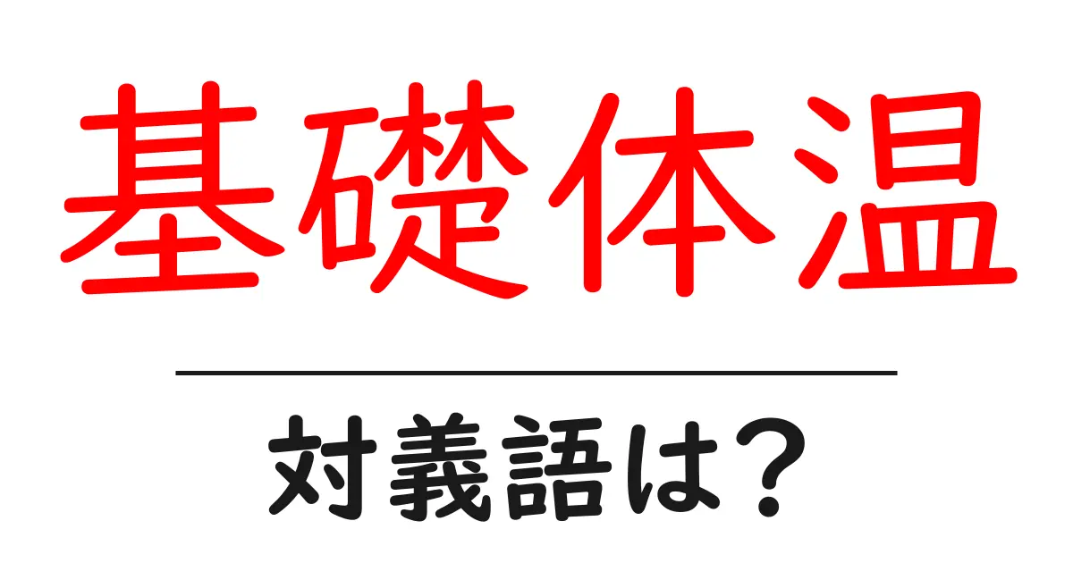 基礎体温の対義語・反対語を使用例を交えて分かりやすく解説!