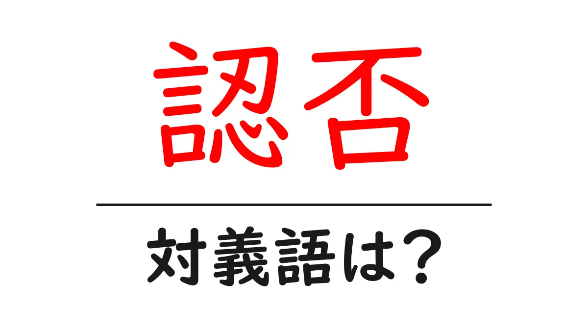 認否の対義語・反対語を使用例を交えて分かりやすく解説！