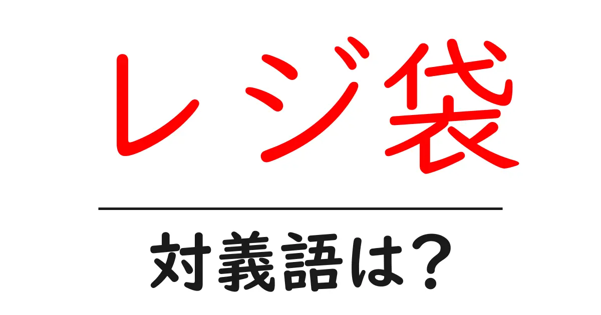 レジ袋の対義語・反対語を使用例を交えて分かりやすく解説!