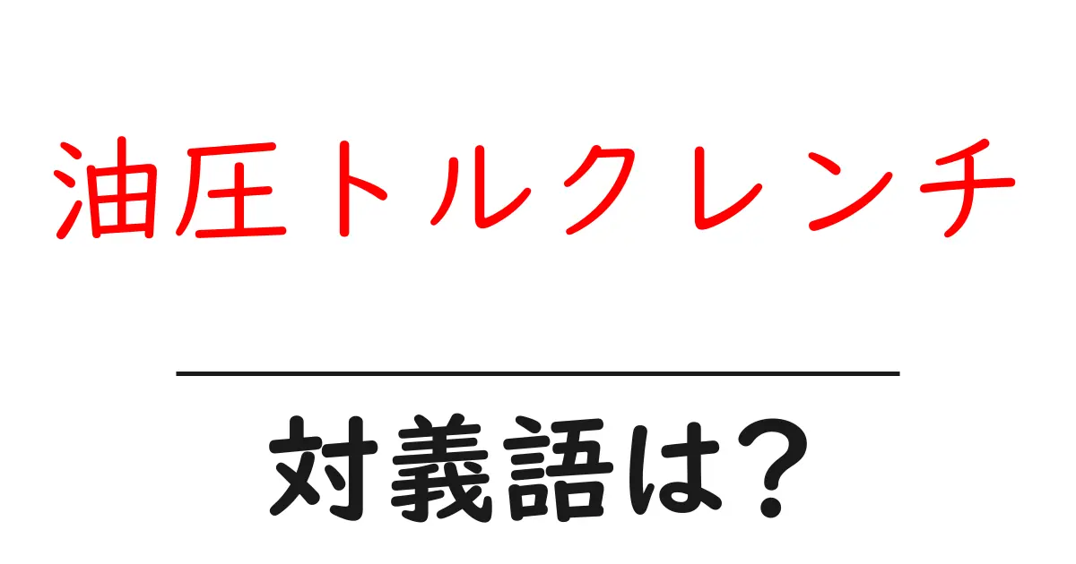 油圧トルクレンチの対義語・反対語を使用例を交えて分かりやすく解説!