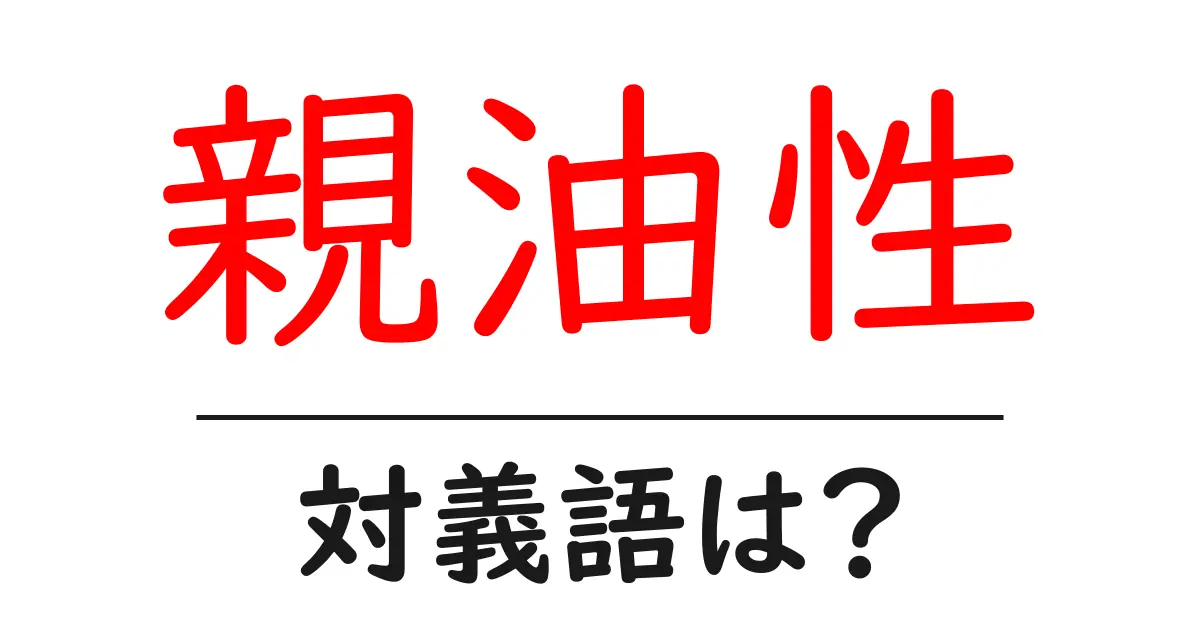 親油性の対義語・反対語を使用例を交えて分かりやすく解説！