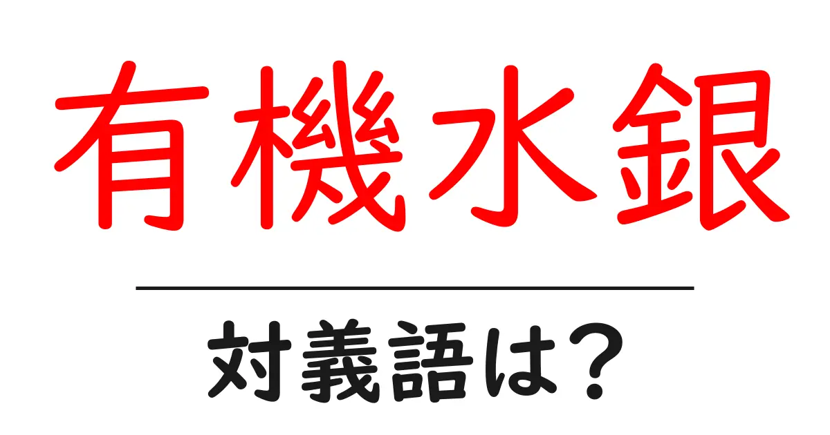 有機水銀の対義語・反対語を使用例を交えて分かりやすく解説!
