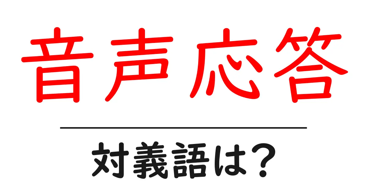 音声応答の対義語・反対語を使用例を交えて分かりやすく解説!