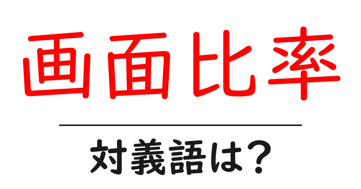画面比率の対義語・反対語を使用例を交えて分かりやすく解説!