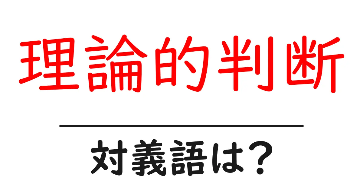 理論的判断の対義語・反対語を使用例を交えて分かりやすく解説!