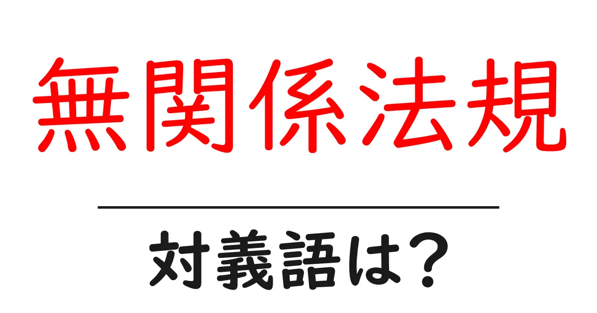 無関係法規の対義語・反対語を使用例を交えて分かりやすく解説！