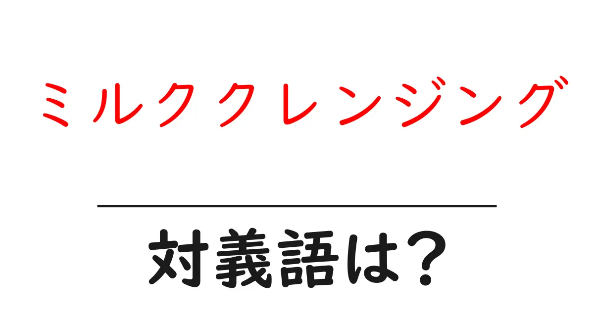 ミルククレンジングの対義語・反対語を使用例を交えて分かりやすく解説!