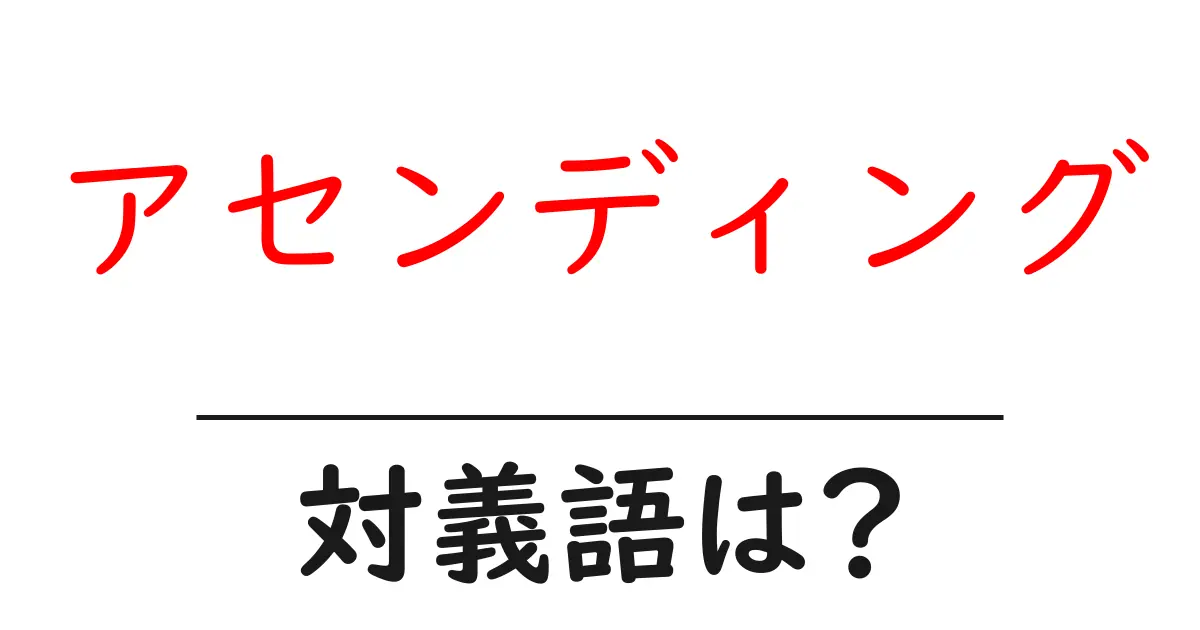 アセンディングの対義語・反対語を使用例を交えて分かりやすく解説!