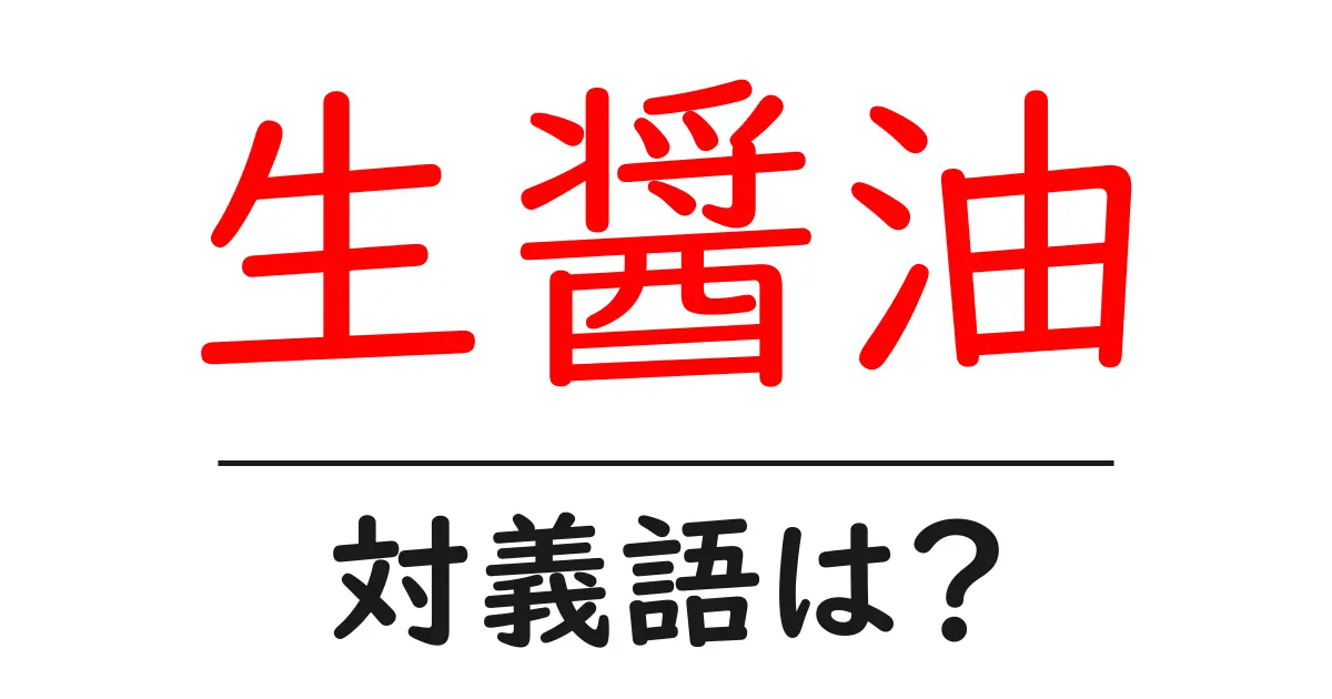 生醤油の対義語・反対語を使用例を交えて分かりやすく解説!
