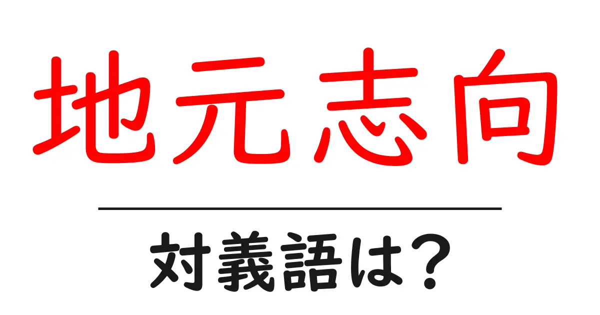 地元志向の対義語・反対語を使用例を交えて分かりやすく解説!