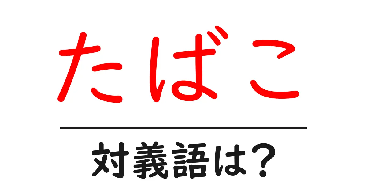 たばこの対義語・反対語を使用例を交えて分かりやすく解説!
