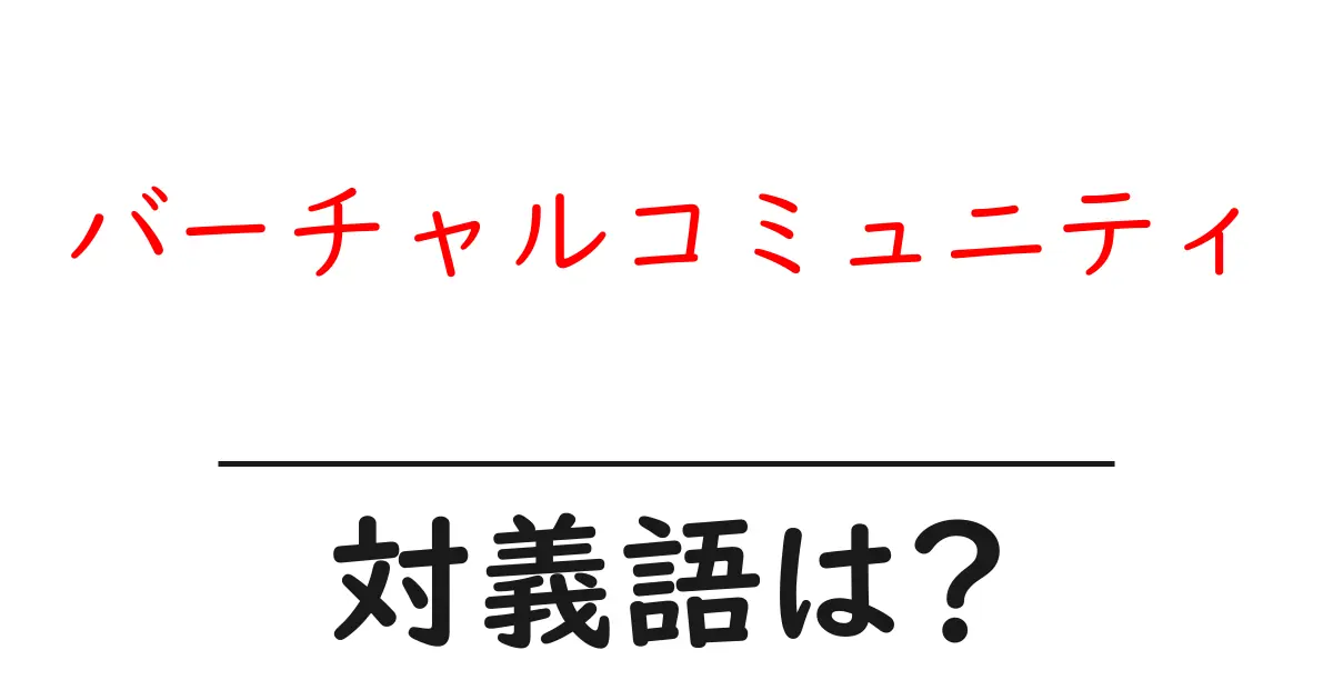 バーチャルコミュニティの対義語・反対語を使用例を交えて分かりやすく解説!