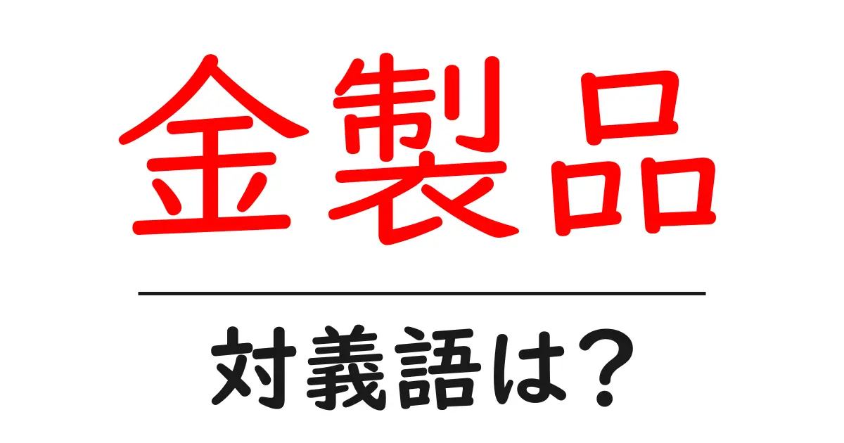 金製品の対義語・反対語を使用例を交えて分かりやすく解説！
