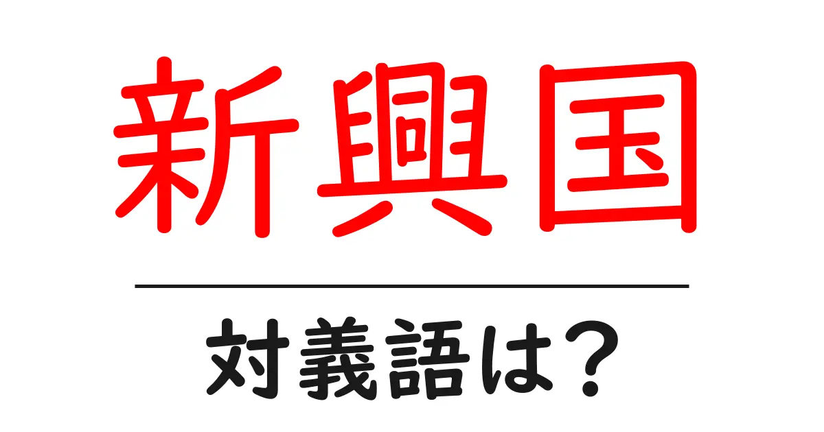 新興国の対義語・反対語を使用例を交えて分かりやすく解説!