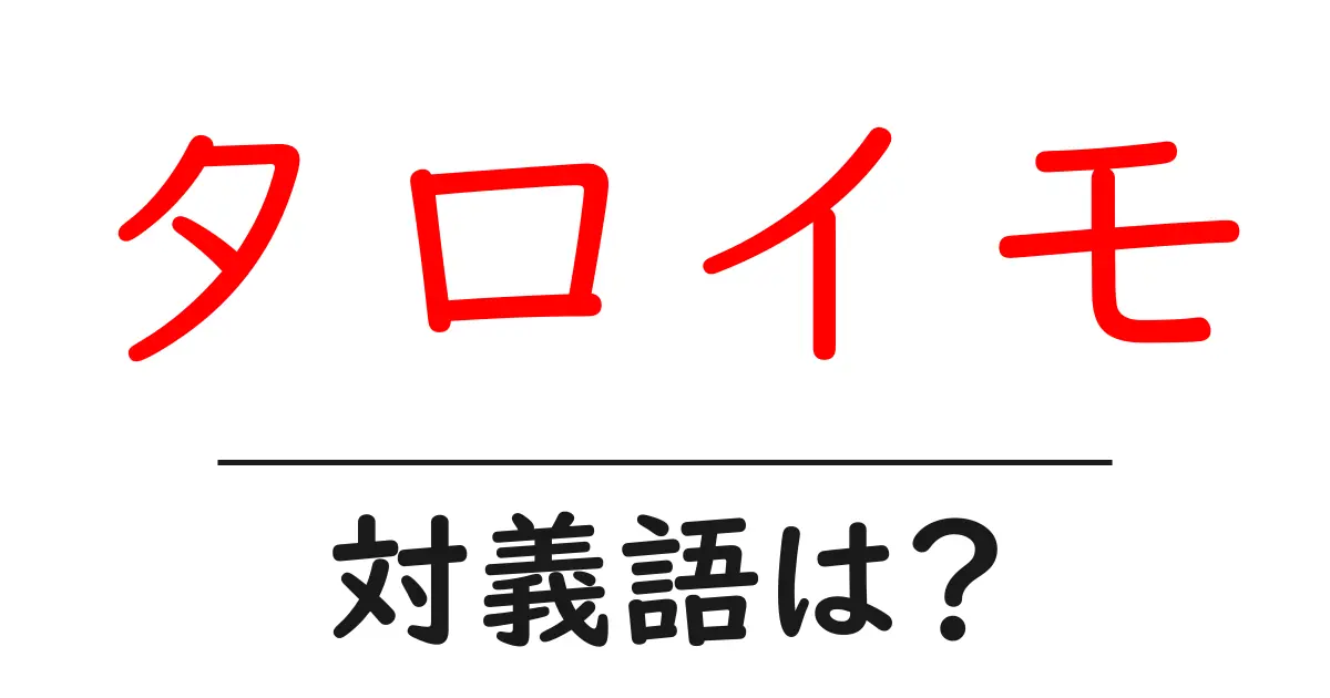 タロイモの対義語・反対語を使用例を交えて分かりやすく解説!