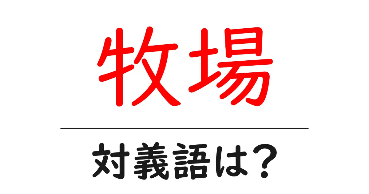 牧場の対義語・反対語を使用例を交えて分かりやすく解説!