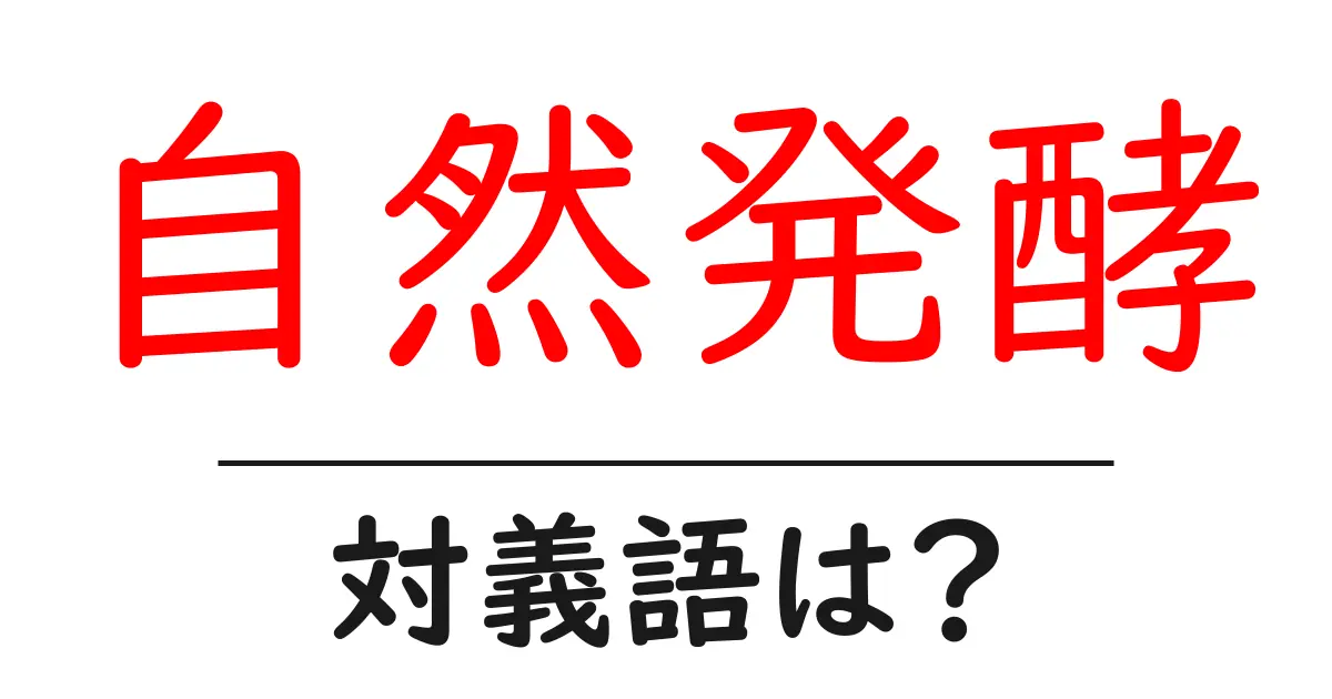 自然発酵の対義語・反対語を使用例を交えて分かりやすく解説!
