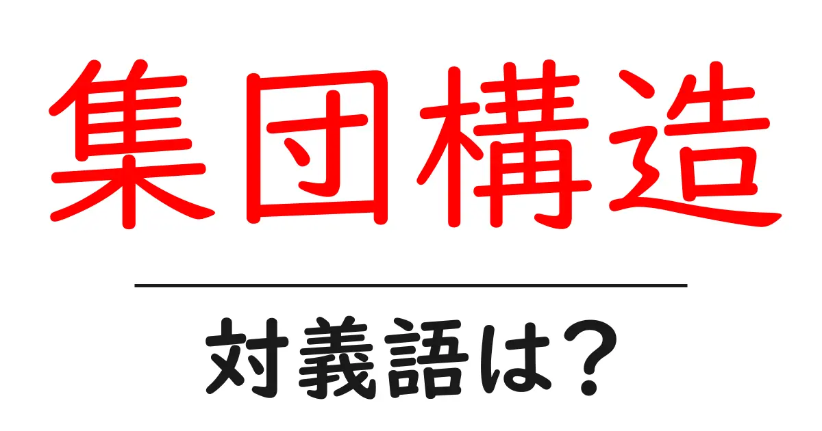 集団構造の対義語・反対語を使用例を交えて分かりやすく解説！