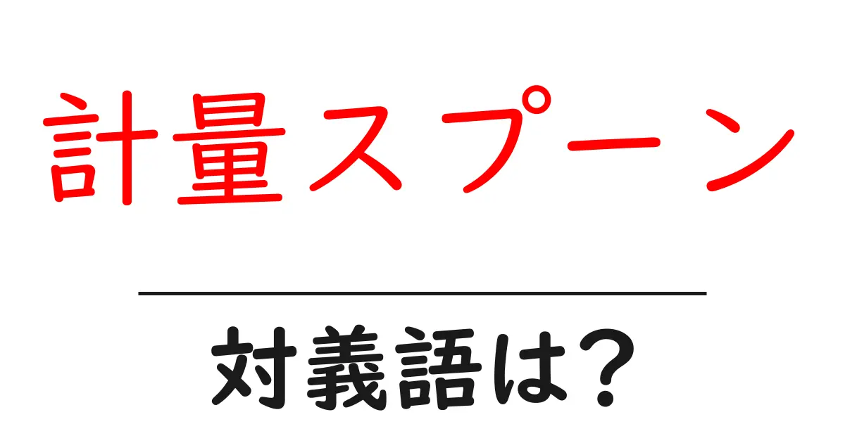 計量スプーンの対義語・反対語を使用例を交えて分かりやすく解説!