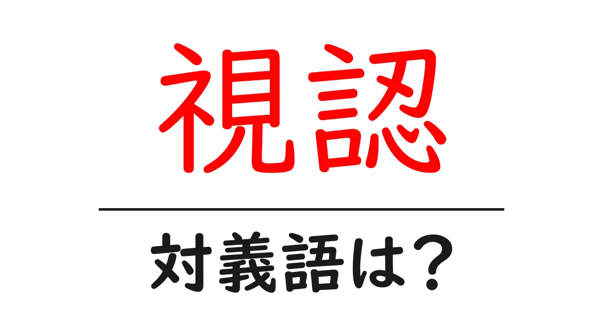 視認の対義語・反対語を使用例を交えて分かりやすく解説!