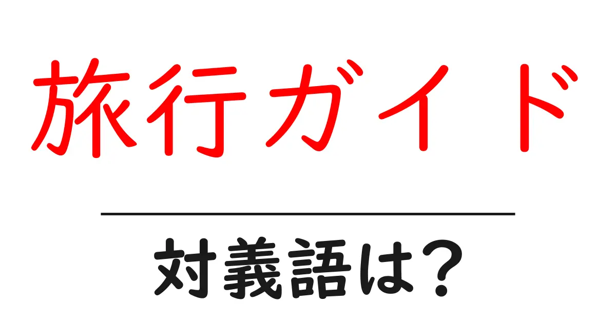 旅行ガイドの対義語・反対語を使用例を交えて分かりやすく解説！