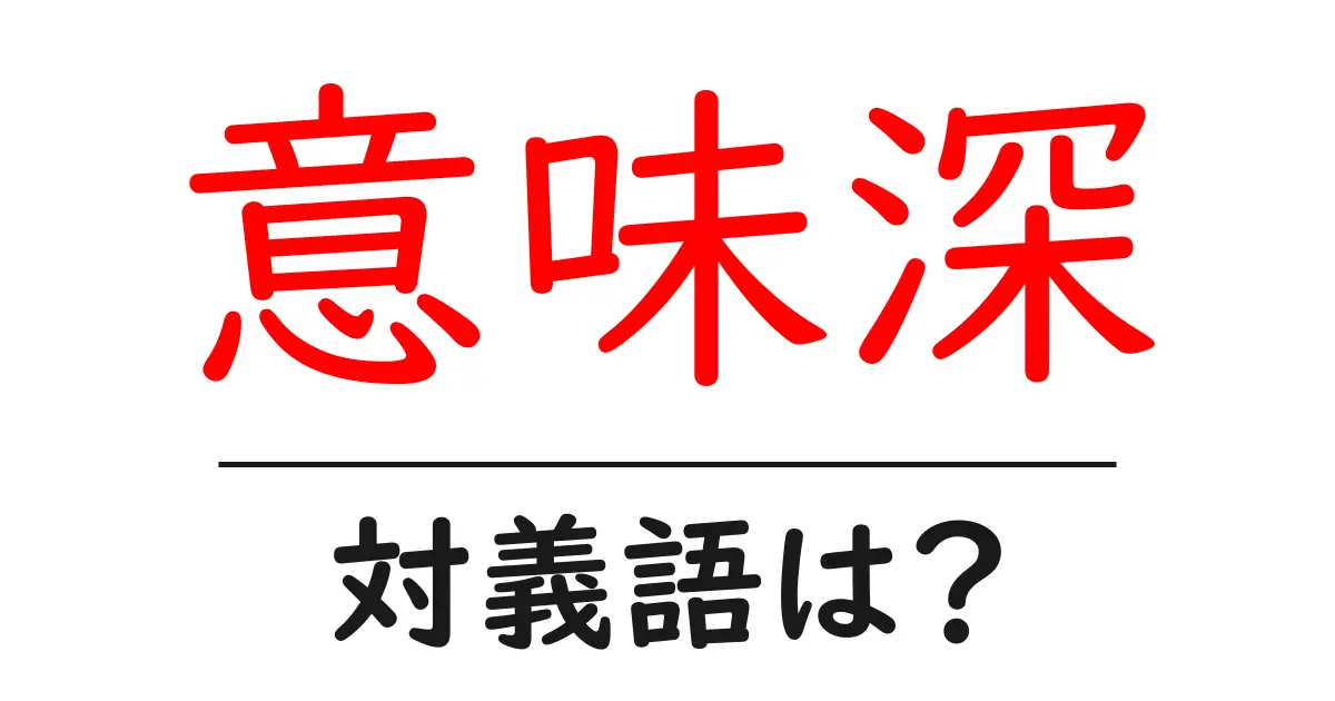 意味深の対義語・反対語を使用例を交えて分かりやすく解説！