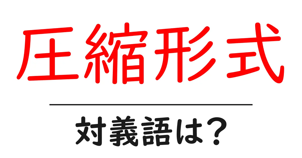 圧縮形式の対義語・反対語を使用例を交えて分かりやすく解説!