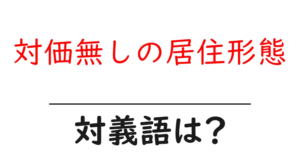 対価無しの居住形態の対義語・反対語を使用例を交えて分かりやすく解説!