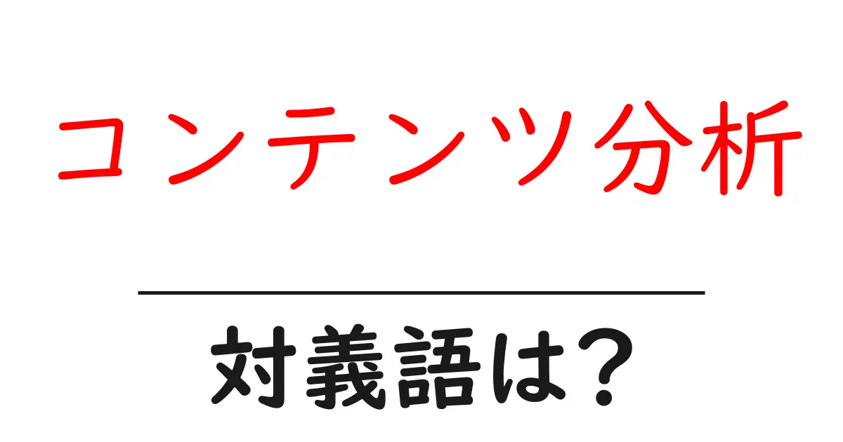 コンテンツ分析の対義語・反対語を使用例を交えて分かりやすく解説!