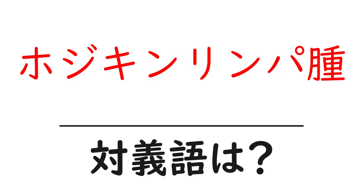 ホジキンリンパ腫の対義語・反対語を使用例を交えて分かりやすく解説!